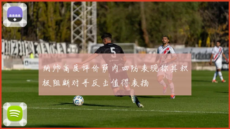 纳帅高度评价萨内回防表现称其积极阻断对手反击值得表扬
