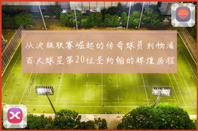 从次级联赛崛起的传奇球员利物浦百大球星第20位圣约翰的辉煌历程
