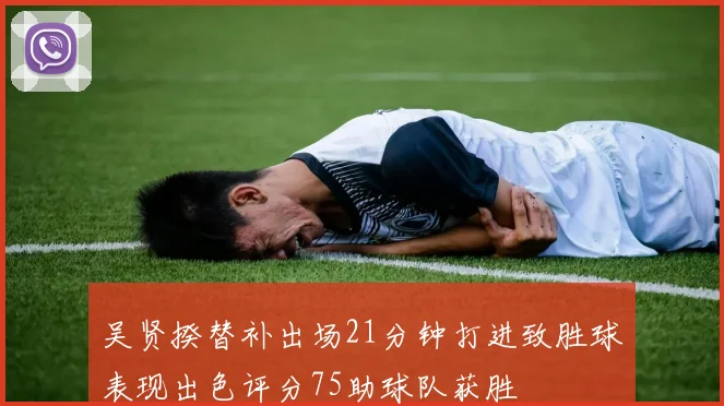 吴贤揆替补出场21分钟打进致胜球表现出色评分75助球队获胜