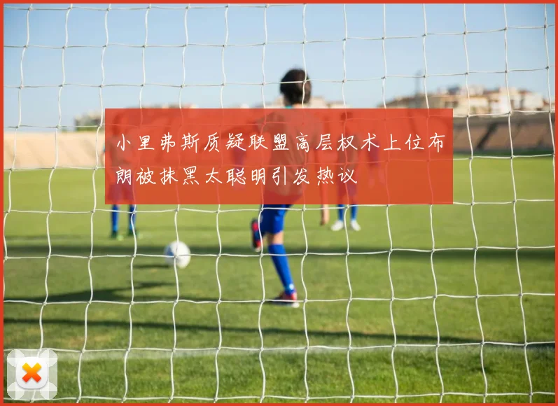 小里弗斯质疑联盟高层权术上位布朗被抹黑太聪明引发热议
