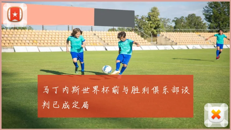 马丁内斯世界杯前与胜利俱乐部谈判已成定局