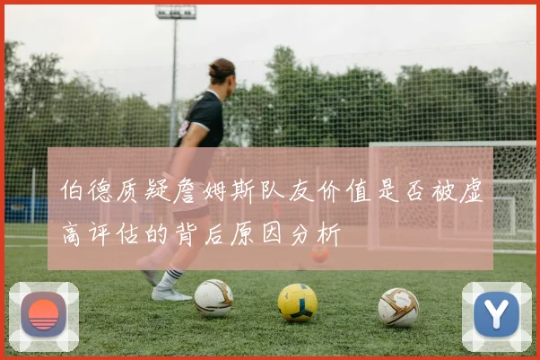 伯德质疑詹姆斯队友价值是否被虚高评估的背后原因分析