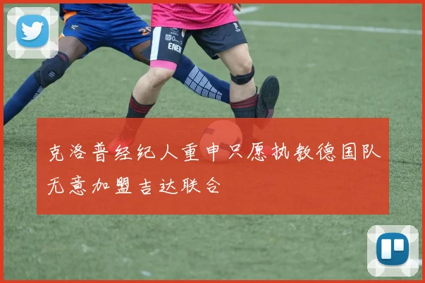 克洛普经纪人重申只愿执教德国队无意加盟吉达联合