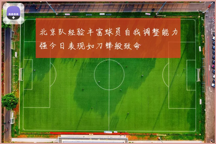 北京队经验丰富球员自我调整能力强今日表现如刀锋般致命