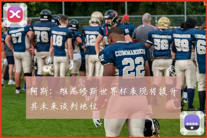阿斯：维尼修斯世界杯表现将提升其未来谈判地位