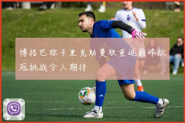 博格巴称卡里克助曼联重返巅峰欧冠挑战令人期待