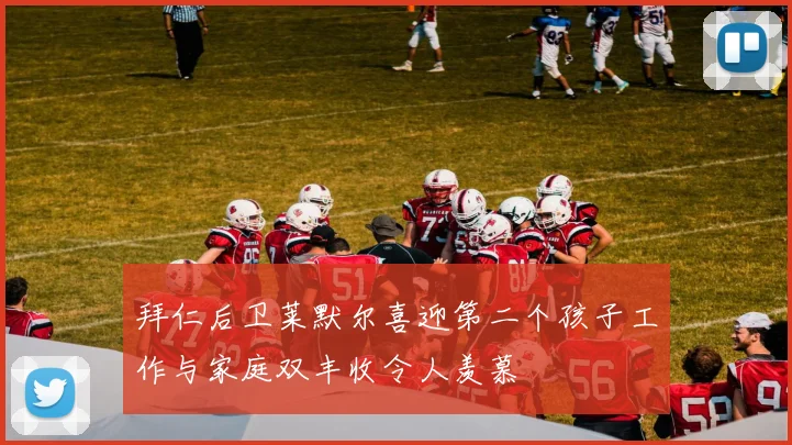拜仁后卫莱默尔喜迎第二个孩子工作与家庭双丰收令人羡慕