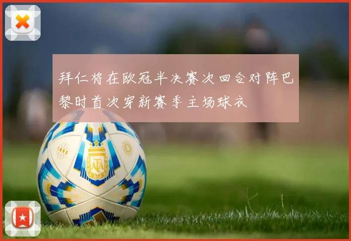 拜仁将在欧冠半决赛次回合对阵巴黎时首次穿新赛季主场球衣