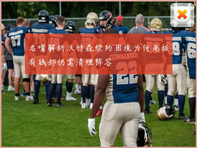 名嘴解析沃特森续约困境为何老板有钱却仍需清理阵容