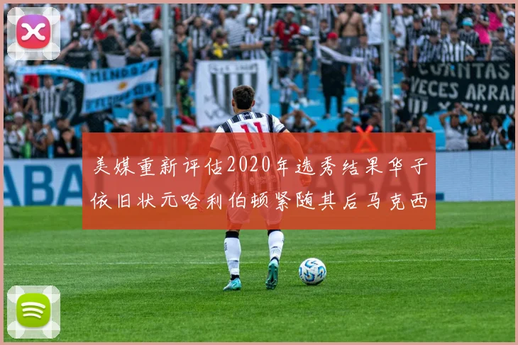 美媒重新评估2020年选秀结果华子依旧状元哈利伯顿紧随其后马克西位列探花