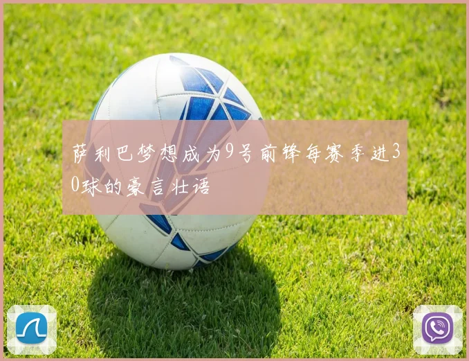 萨利巴梦想成为9号前锋每赛季进30球的豪言壮语
