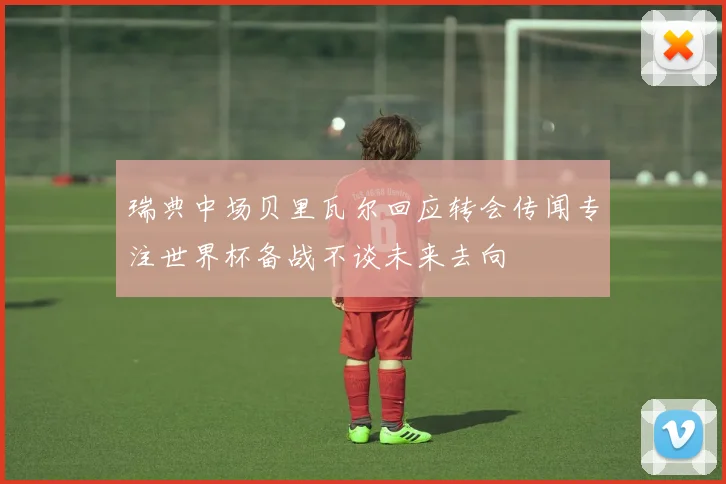 瑞典中场贝里瓦尔回应转会传闻专注世界杯备战不谈未来去向