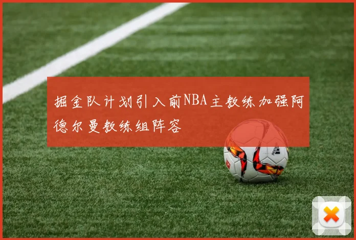 掘金队计划引入前NBA主教练加强阿德尔曼教练组阵容