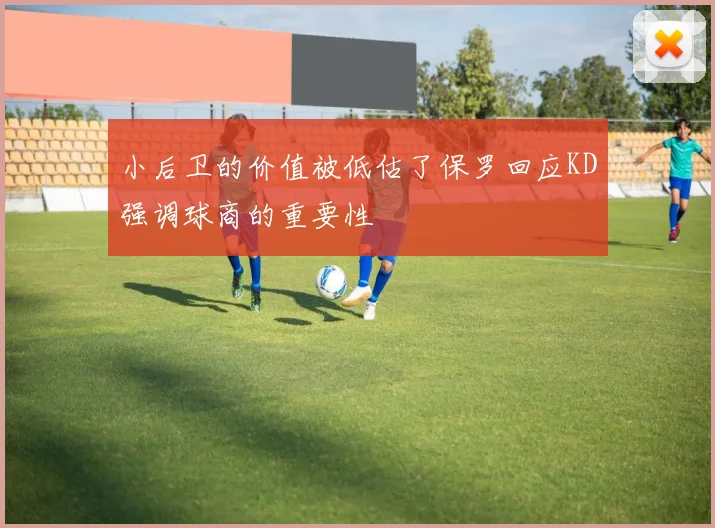 小后卫的价值被低估了保罗回应KD强调球商的重要性